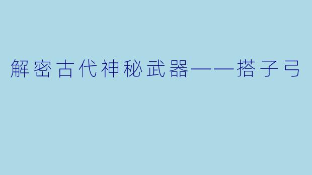 解密古代神秘武器——搭子弓