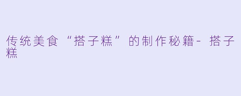 传统美食“搭子糕”的制作秘籍