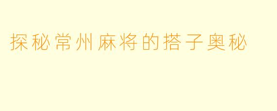 探秘常州麻将的搭子奥秘