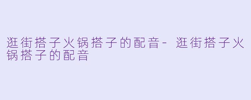 逛街搭子火锅搭子的配音