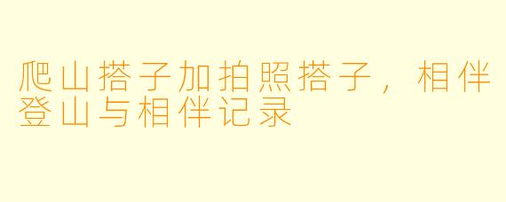 爬山搭子加拍照搭子，相伴登山与相伴记录