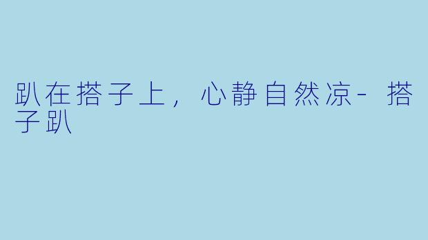 趴在搭子上，心静自然凉-搭子趴
