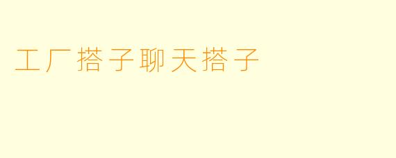 工厂搭子聊天搭子