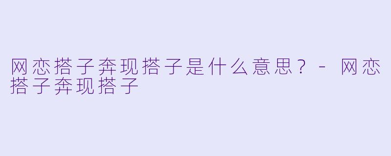 网恋搭子奔现搭子是什么意思？