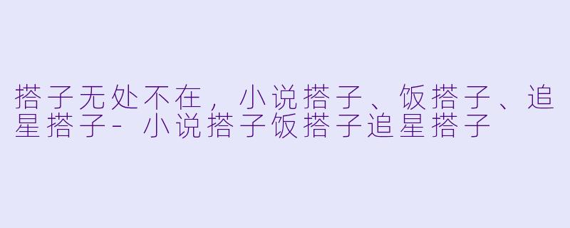 搭子无处不在，小说搭子、饭搭子、追星搭子-小说搭子饭搭子追星搭子