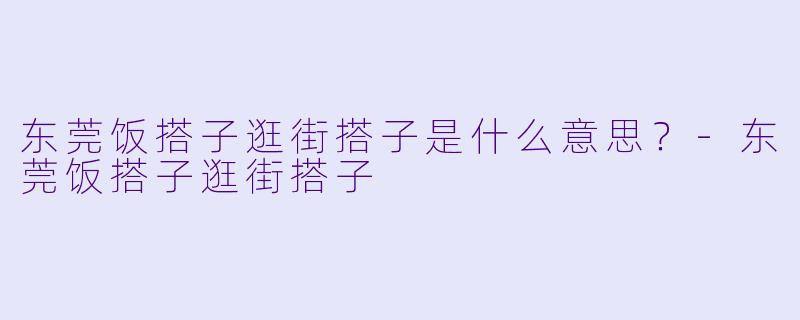 东莞饭搭子逛街搭子是什么意思？