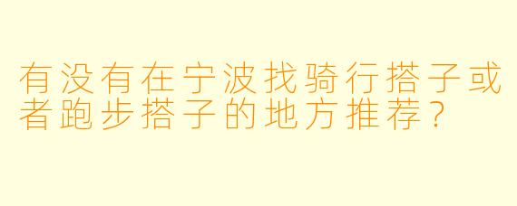 有没有在宁波找骑行搭子或者跑步搭子的地方推荐？