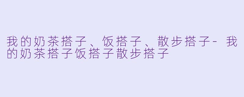 我的奶茶搭子、饭搭子、散步搭子-我的奶茶搭子饭搭子散步搭子