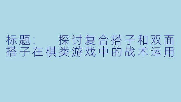 标题: 探讨复合搭子和双面搭子在棋类游戏中的战术运用