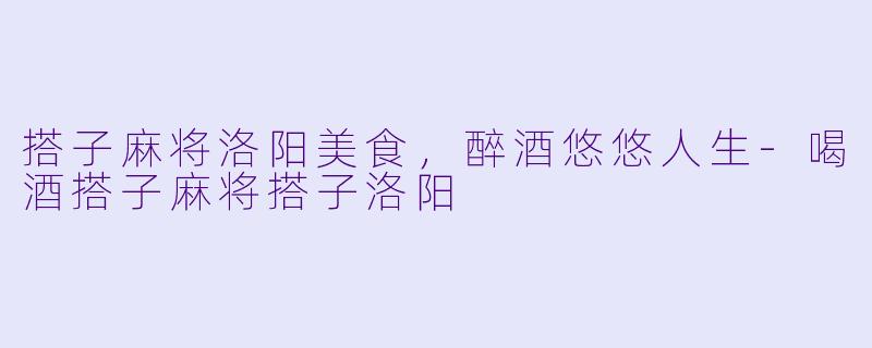 搭子麻将洛阳美食,醉酒悠悠人生