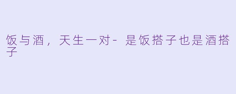 饭与酒，天生一对-是饭搭子也是酒搭子