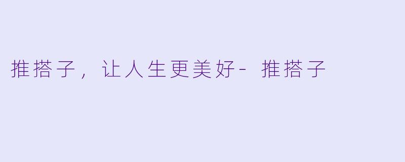 推搭子，让人生更美好-推搭子