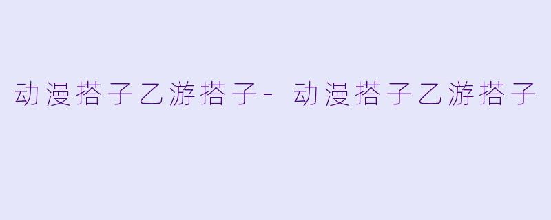 动漫搭子乙游搭子-动漫搭子乙游搭子