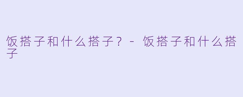 饭搭子和什么搭子？