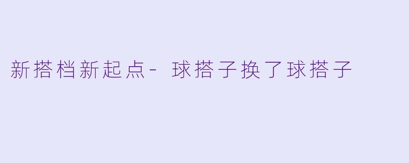新搭档新起点-球搭子换了球搭子