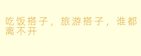 吃饭搭子，旅游搭子，谁都离不开