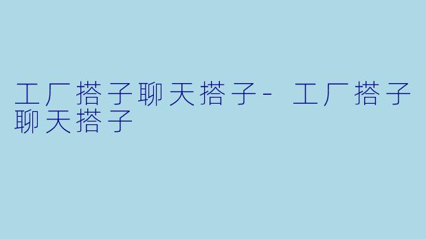 工厂搭子聊天搭子-工厂搭子聊天搭子