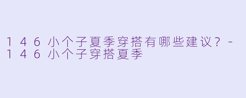 146小个子夏季穿搭有哪些建议?