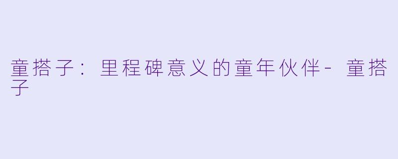 童搭子：里程碑意义的童年伙伴