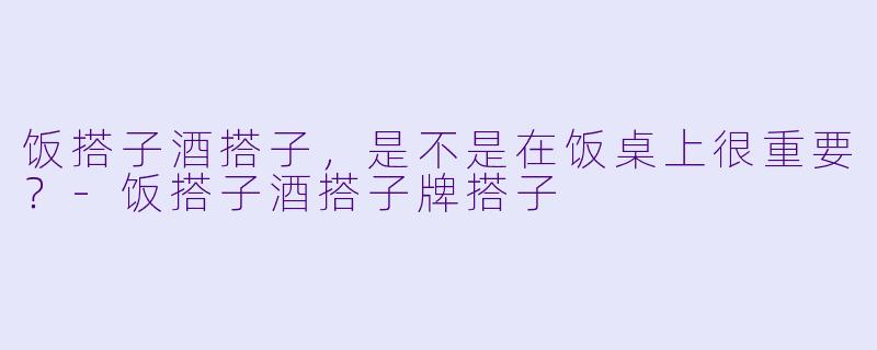 饭搭子酒搭子，是不是在饭桌上很重要？