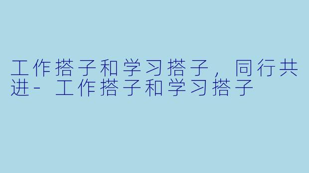 工作搭子和学习搭子，同行共进-工作搭子和学习搭子