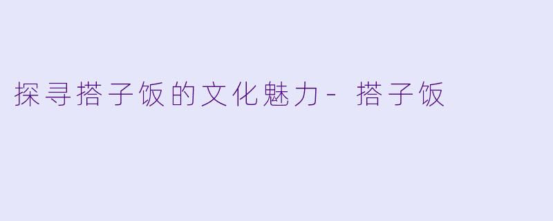 探寻搭子饭的文化魅力-搭子饭