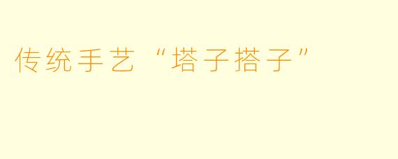 传统手艺“塔子搭子”