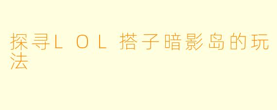 探寻LOL搭子暗影岛的玩法