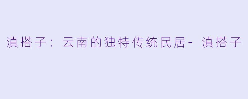 滇搭子:云南的独特传统民居