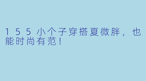 155小个子穿搭夏微胖，也能时尚有范！