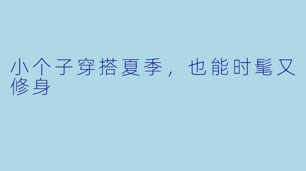 小个子穿搭夏季，也能时髦又修身