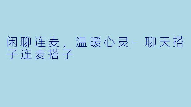 闲聊连麦，温暖心灵-聊天搭子连麦搭子