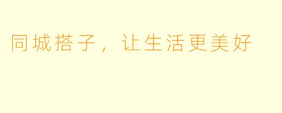 同城搭子，让生活更美好