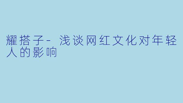 耀搭子-浅谈网红文化对年轻人的影响