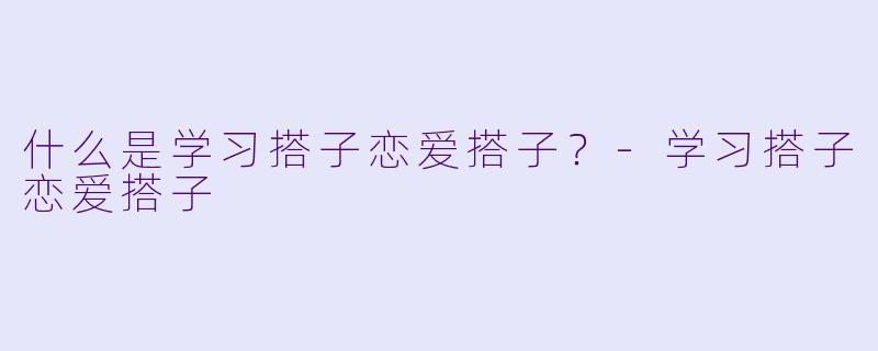 什么是学习搭子恋爱搭子？