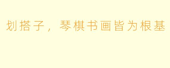 划搭子，琴棋书画皆为根基
