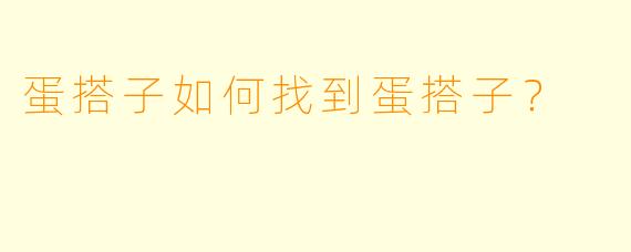 蛋搭子如何找到蛋搭子？