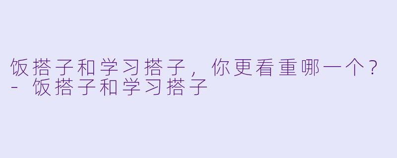 饭搭子和学习搭子，你更看重哪一个？