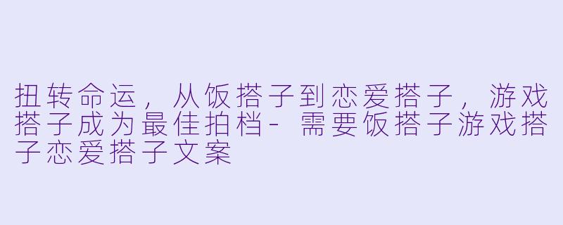 扭转命运，从饭搭子到恋爱搭子，游戏搭子成为最佳拍档-需要饭搭子游戏搭子恋爱搭子文案