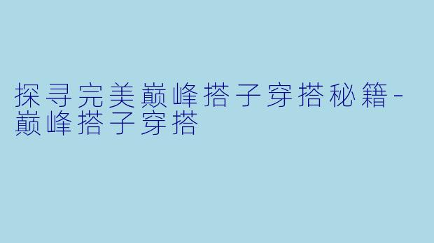 探寻完美巅峰搭子穿搭秘籍-巅峰搭子穿搭