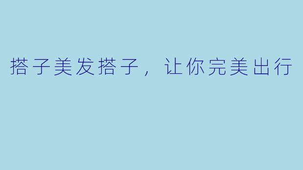 搭子美发搭子，让你完美出行