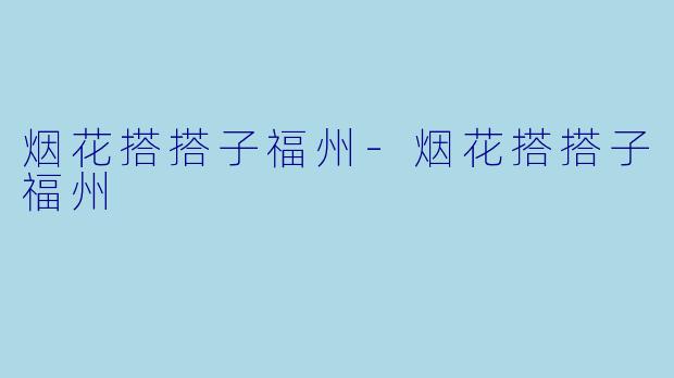 烟花搭搭子福州-烟花搭搭子福州