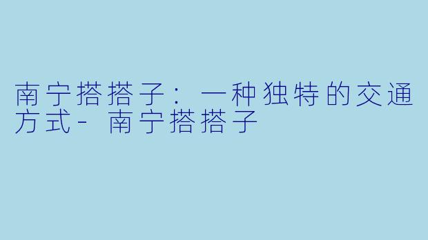 南宁搭搭子：一种独特的交通方式-南宁搭搭子