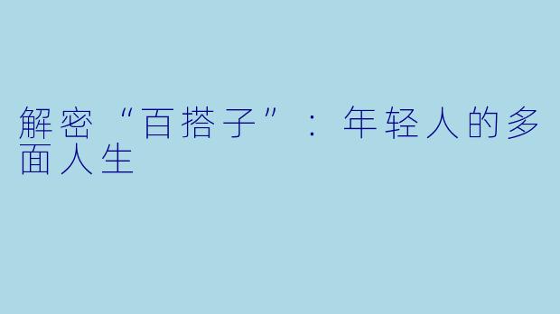 解密“百搭子”：年轻人的多面人生