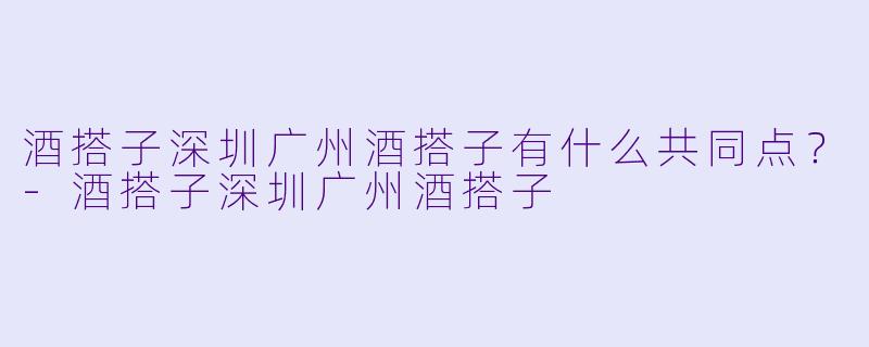 酒搭子深圳广州酒搭子有什么共同点？