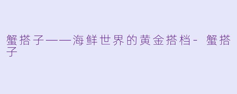 蟹搭子——海鲜世界的黄金搭档-蟹搭子