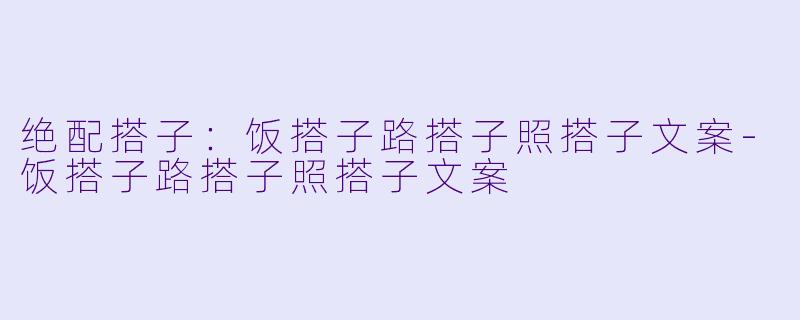 绝配搭子：饭搭子路搭子照搭子文案-饭搭子路搭子照搭子文案