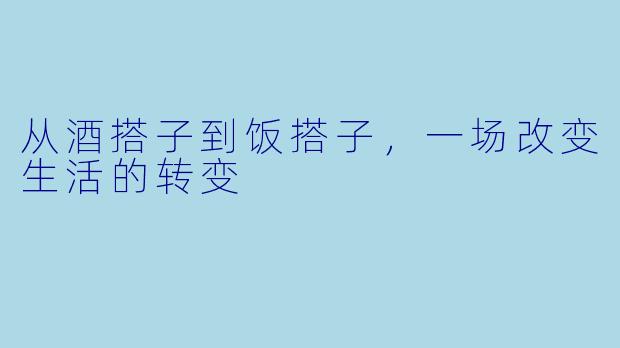 从酒搭子到饭搭子，一场改变生活的转变
