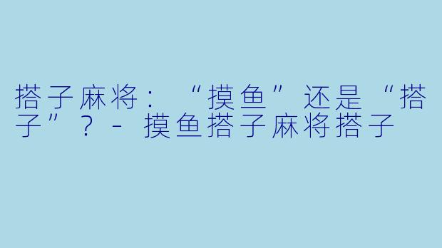 搭子麻将:“摸鱼”还是“搭子”?