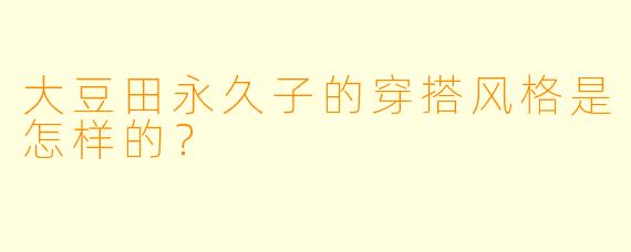 大豆田永久子的穿搭风格是怎样的？